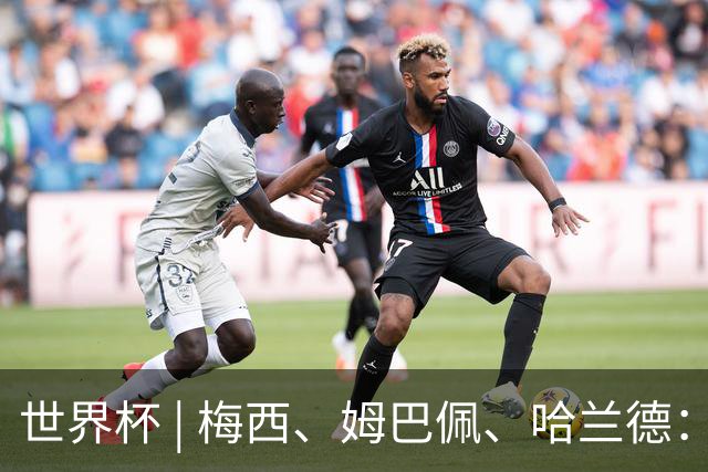世界杯 | 梅西、姆巴佩、哈兰德：足球的三种答案