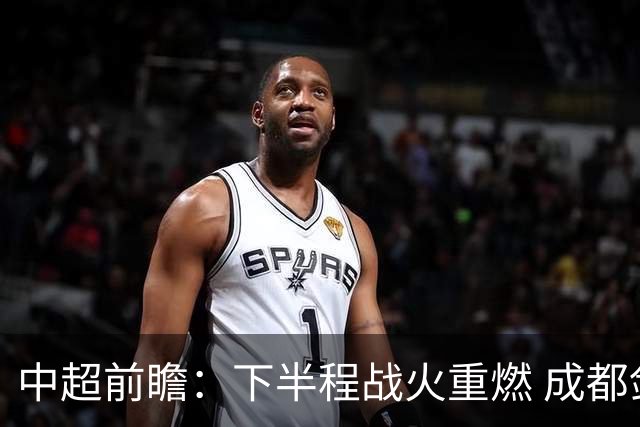 中超前瞻：下半程战火重燃 成都剑指三分申花求反弹
