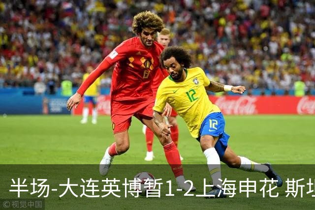 半场-大连英博暂1-2上海申花 斯坦丘破门 吴曦点射阿苏埃进球