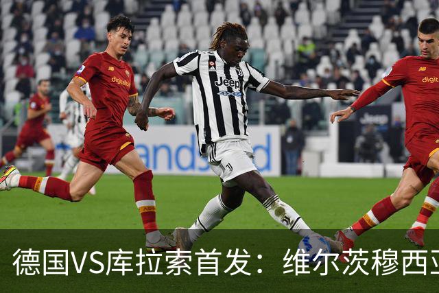 德国VS库拉索首发：维尔茨穆西亚拉配萨内 诺伊尔首发