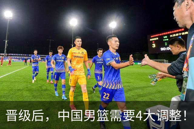 晋级后，中国男篮需要4大调整！召回两位核心球员，比杨瀚森更能撑起内线攻防
