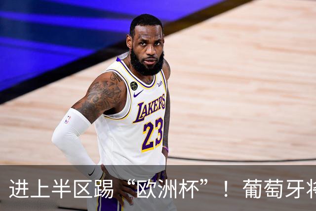 进上半区踢“欧洲杯”！葡萄牙将战克罗地亚 C罗魔笛再相遇