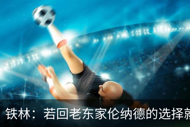铁林：若回老东家伦纳德的选择就是马刺或猛龙 回猛龙明显更合理