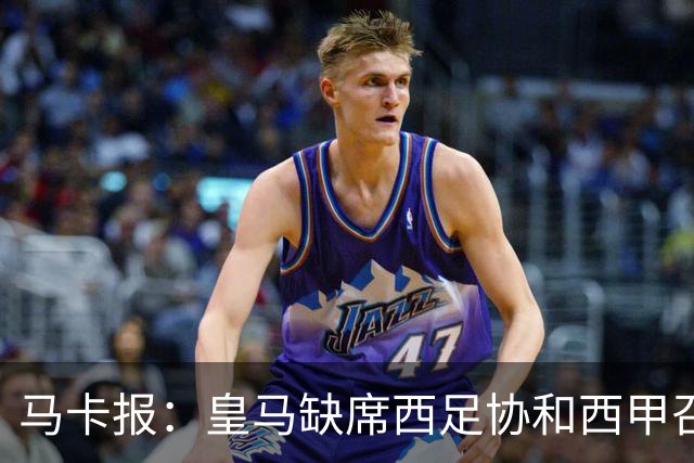 马卡报：皇马缺席西足协和西甲召开的高规格会议，原因未知